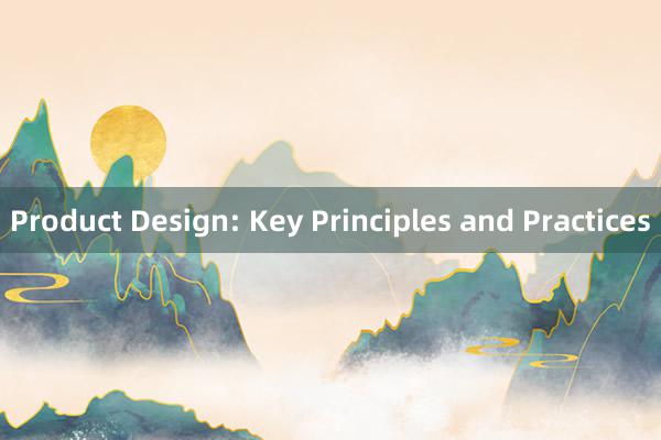 Product Design: Key Principles and Practices