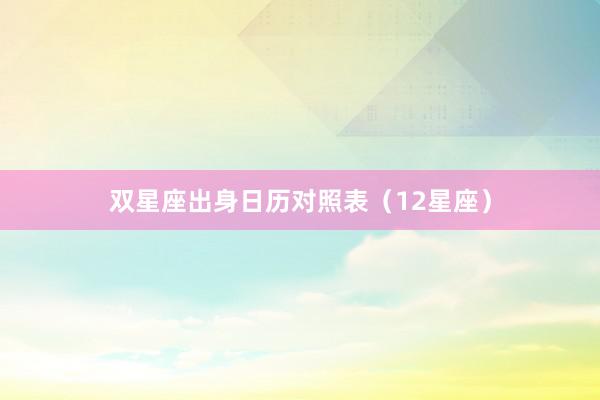 双星座出身日历对照表（12星座）