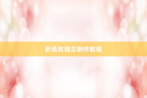 折纸玫瑰花制作教程