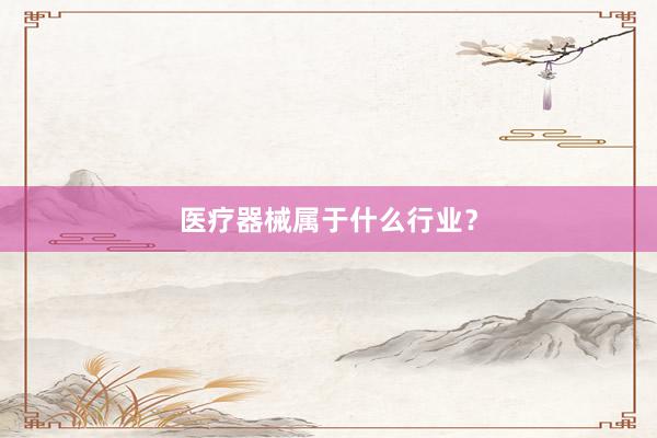 医疗器械属于什么行业？