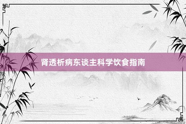 肾透析病东谈主科学饮食指南